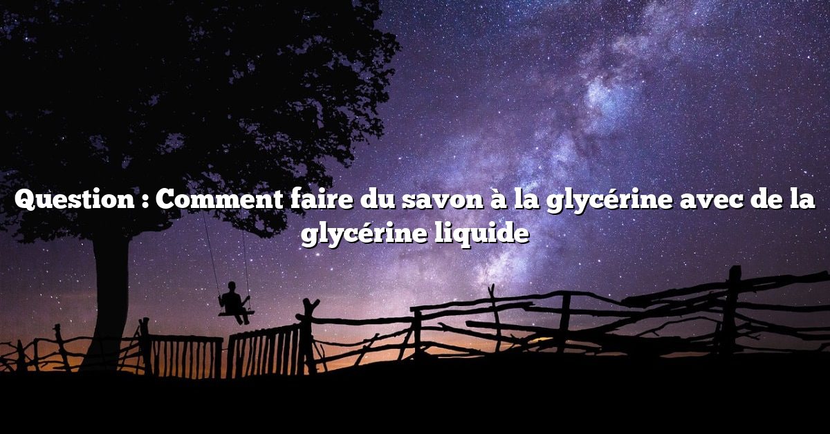 Question : Comment faire du savon à la glycérine avec de la glycérine liquide